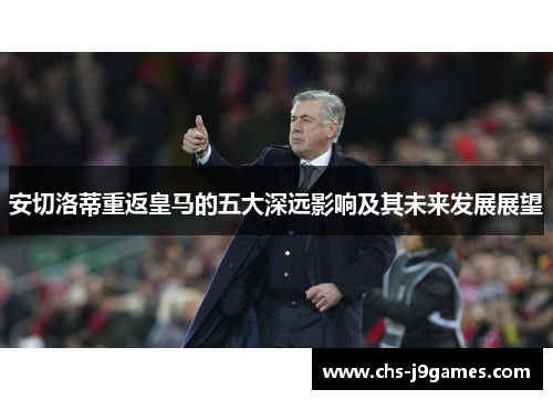 安切洛蒂重返皇马的五大深远影响及其未来发展展望