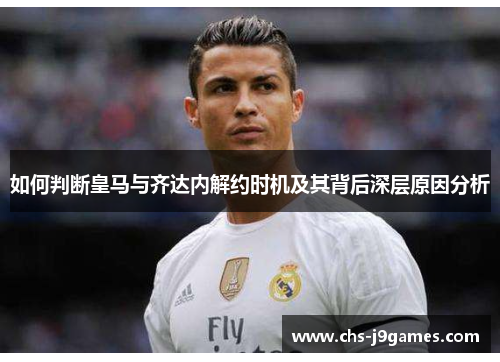 如何判断皇马与齐达内解约时机及其背后深层原因分析 如何判断皇马与齐达内解约时机及其背后深层原因分析