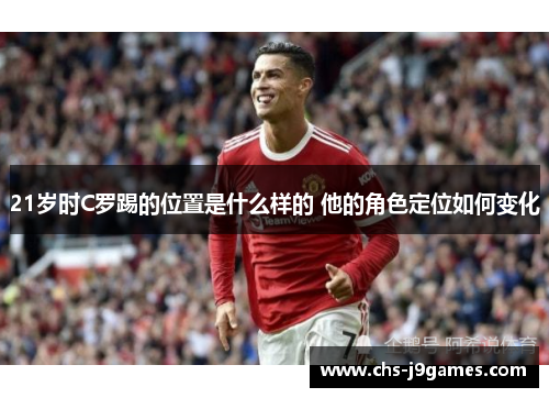 21岁时C罗踢的位置是什么样的 他的角色定位如何变化