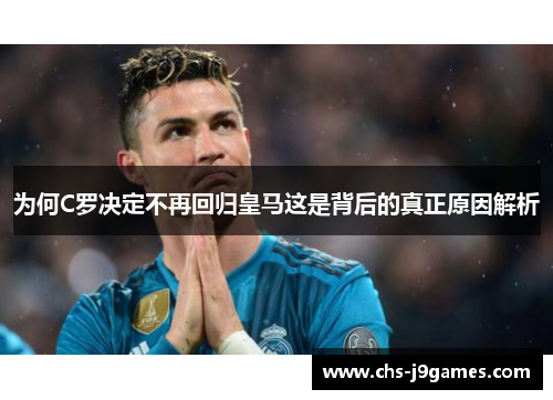 为何C罗决定不再回归皇马这是背后的真正原因解析 为何C罗决定不再回归皇马这是背后的真正原因解析