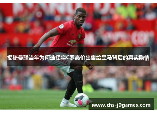 揭秘曼联当年为何选择将C罗高价出售给皇马背后的真实隐情