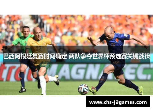 巴西阿根廷复赛时间确定 两队争夺世界杯预选赛关键战役 巴西阿根廷复赛时间确定 两队争夺世界杯预选赛关键战役