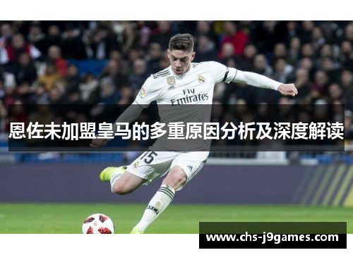 恩佐未加盟皇马的多重原因分析及深度解读 恩佐未加盟皇马的多重原因分析及深度解读