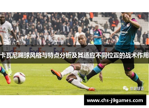 卡瓦尼踢球风格与特点分析及其适应不同位置的战术作用