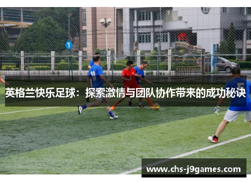 英格兰快乐足球：探索激情与团队协作带来的成功秘诀