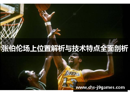 张伯伦场上位置解析与技术特点全面剖析 张伯伦场上位置解析与技术特点全面剖析