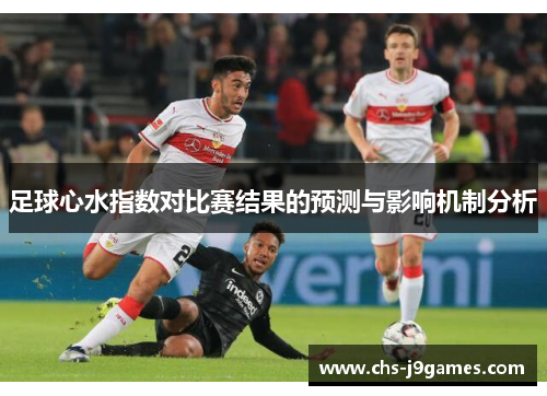 足球心水指数对比赛结果的预测与影响机制分析 足球心水指数对比赛结果的预测与影响机制分析