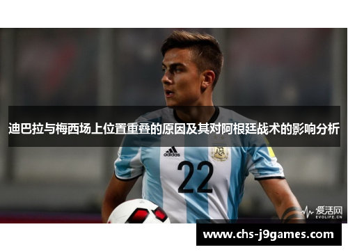 迪巴拉与梅西场上位置重叠的原因及其对阿根廷战术的影响分析 迪巴拉与梅西场上位置重叠的原因及其对阿根廷战术的影响分析
