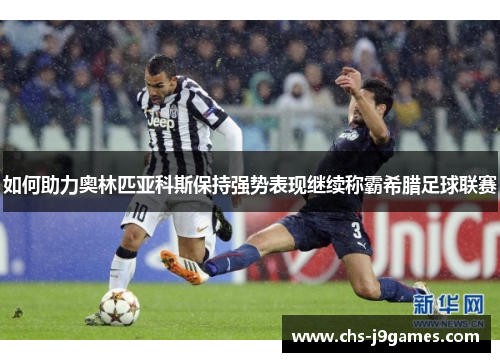 如何助力奥林匹亚科斯保持强势表现继续称霸希腊足球联赛 如何助力奥林匹亚科斯保持强势表现继续称霸希腊足球联赛