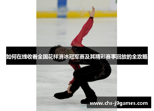 如何在线收看全国花样滑冰冠军赛及其精彩赛事回放的全攻略 如何在线收看全国花样滑冰冠军赛及其精彩赛事回放的全攻略