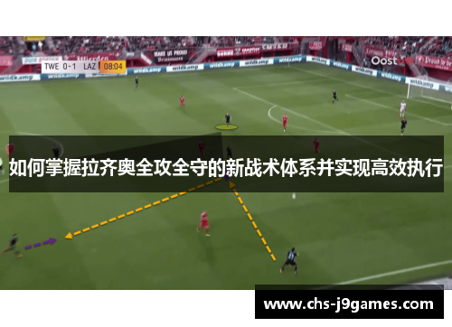 如何掌握拉齐奥全攻全守的新战术体系并实现高效执行 如何掌握拉齐奥全攻全守的新战术体系并实现高效执行