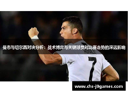 曼市与切尔西对决分析：战术博弈与关键球员对比赛走势的深远影响