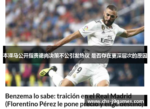本泽马公开指责德尚决策不公引发热议 是否存在更深层次的原因 本泽马公开指责德尚决策不公引发热议 是否存在更深层次的原因