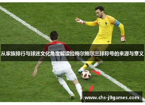 从家族排行与球迷文化角度解读拉梅尔鲍尔三球称号的来源与意义 从家族排行与球迷文化角度解读拉梅尔鲍尔三球称号的来源与意义