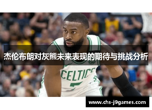 杰伦布朗对灰熊未来表现的期待与挑战分析