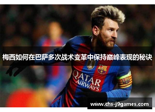 梅西如何在巴萨多次战术变革中保持巅峰表现的秘诀 梅西如何在巴萨多次战术变革中保持巅峰表现的秘诀
