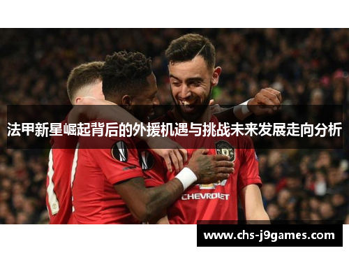 法甲新星崛起背后的外援机遇与挑战未来发展走向分析