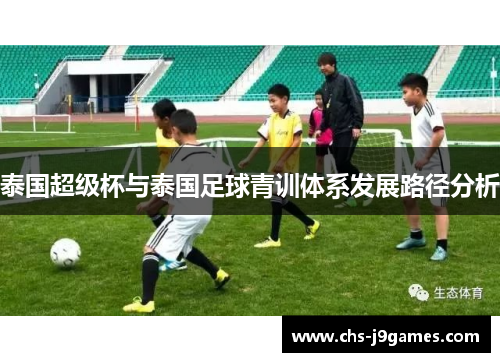 泰国超级杯与泰国足球青训体系发展路径分析 泰国超级杯与泰国足球青训体系发展路径分析
