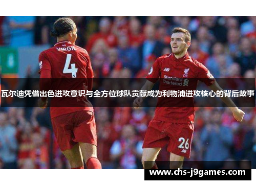 瓦尔迪凭借出色进攻意识与全方位球队贡献成为利物浦进攻核心的背后故事 瓦尔迪凭借出色进攻意识与全方位球队贡献成为利物浦进攻核心的背后故事