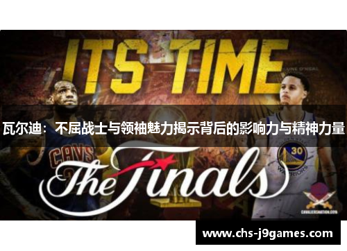 瓦尔迪：不屈战士与领袖魅力揭示背后的影响力与精神力量