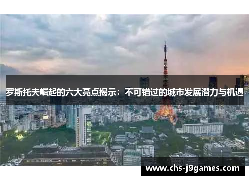 罗斯托夫崛起的六大亮点揭示:不可错过的城市发展潜力与机遇 罗斯托夫崛起的六大亮点揭示:不可错过的城市发展潜力与机遇