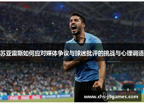 苏亚雷斯如何应对媒体争议与球迷批评的挑战与心理调适