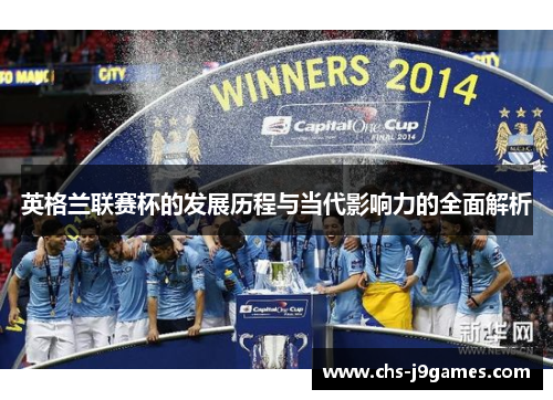 英格兰联赛杯的发展历程与当代影响力的全面解析 英格兰联赛杯的发展历程与当代影响力的全面解析