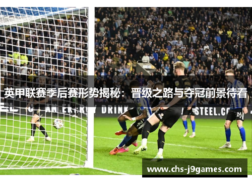 英甲联赛季后赛形势揭秘:晋级之路与夺冠前景待看 英甲联赛季后赛形势揭秘:晋级之路与夺冠前景待看