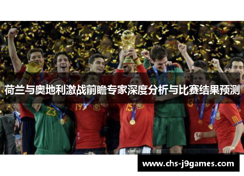 荷兰与奥地利激战前瞻专家深度分析与比赛结果预测 荷兰与奥地利激战前瞻专家深度分析与比赛结果预测