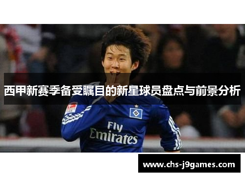 西甲新赛季备受瞩目的新星球员盘点与前景分析 西甲新赛季备受瞩目的新星球员盘点与前景分析