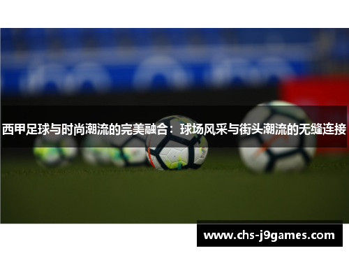 西甲足球与时尚潮流的完美融合:球场风采与街头潮流的无缝连接 西甲足球与时尚潮流的完美融合:球场风采与街头潮流的无缝连接