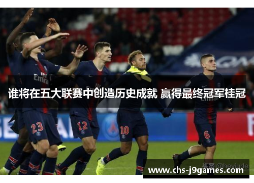 谁将在五大联赛中创造历史成就 赢得最终冠军桂冠