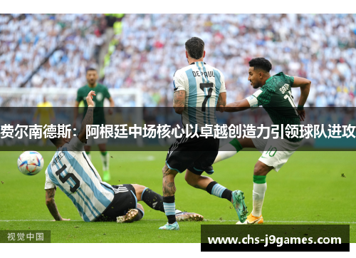 费尔南德斯：阿根廷中场核心以卓越创造力引领球队进攻