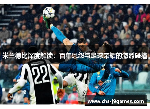 米兰德比深度解读：百年恩怨与足球荣耀的激烈碰撞