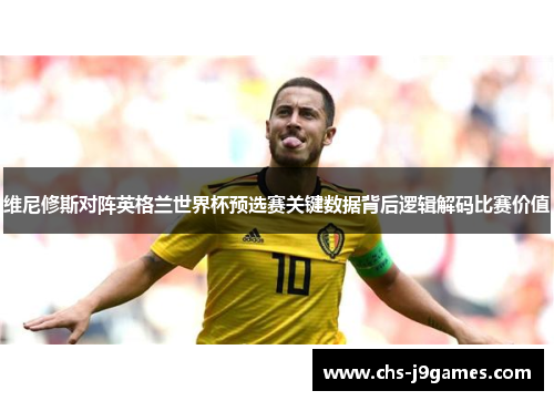 维尼修斯对阵英格兰世界杯预选赛关键数据背后逻辑解码比赛价值