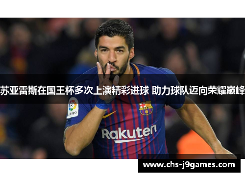 苏亚雷斯在国王杯多次上演精彩进球 助力球队迈向荣耀巅峰